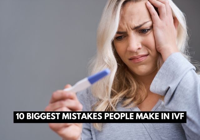 Biggest mistakes people make in IVF